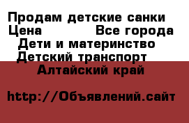 Продам детские санки › Цена ­ 2 000 - Все города Дети и материнство » Детский транспорт   . Алтайский край